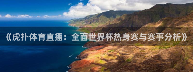 说球帝在线：《虎扑体育直播：全面世界杯热身赛与赛事分析》