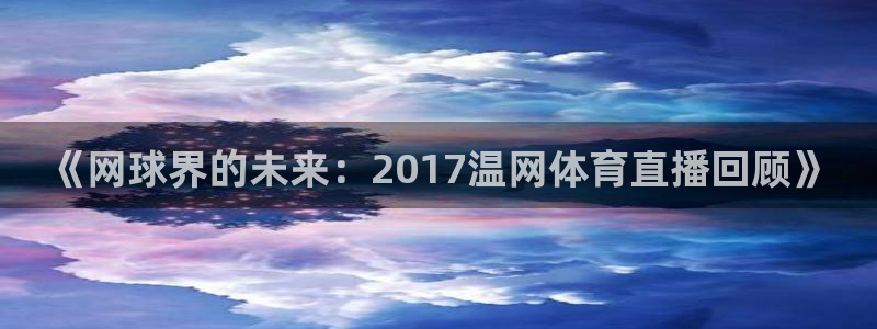 说球帝网页直播：《网球界的未来：2017温网体育直播回顾》