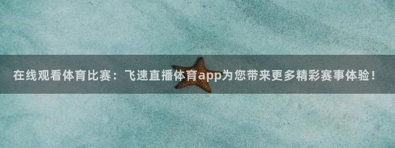 nba在线直播说球帝：在线观看体育比赛：飞速直播体育app为您带来更多精彩赛事体验！